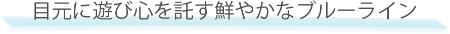 目元に遊び心を託す鮮やかなブルーライン