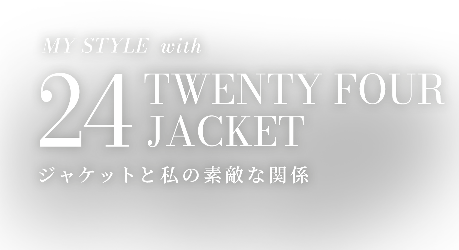 MY STYLE with 24 TWENTY FOUR JACKET ジャケットと私の素敵な関係