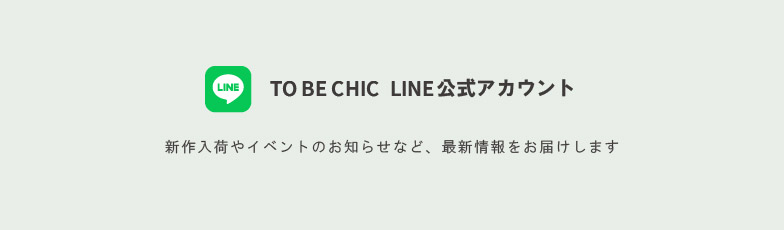 TO BE CHIC LINE公式アカウント 新作入荷やイベントのお知らせなど、最新情報をお届けします