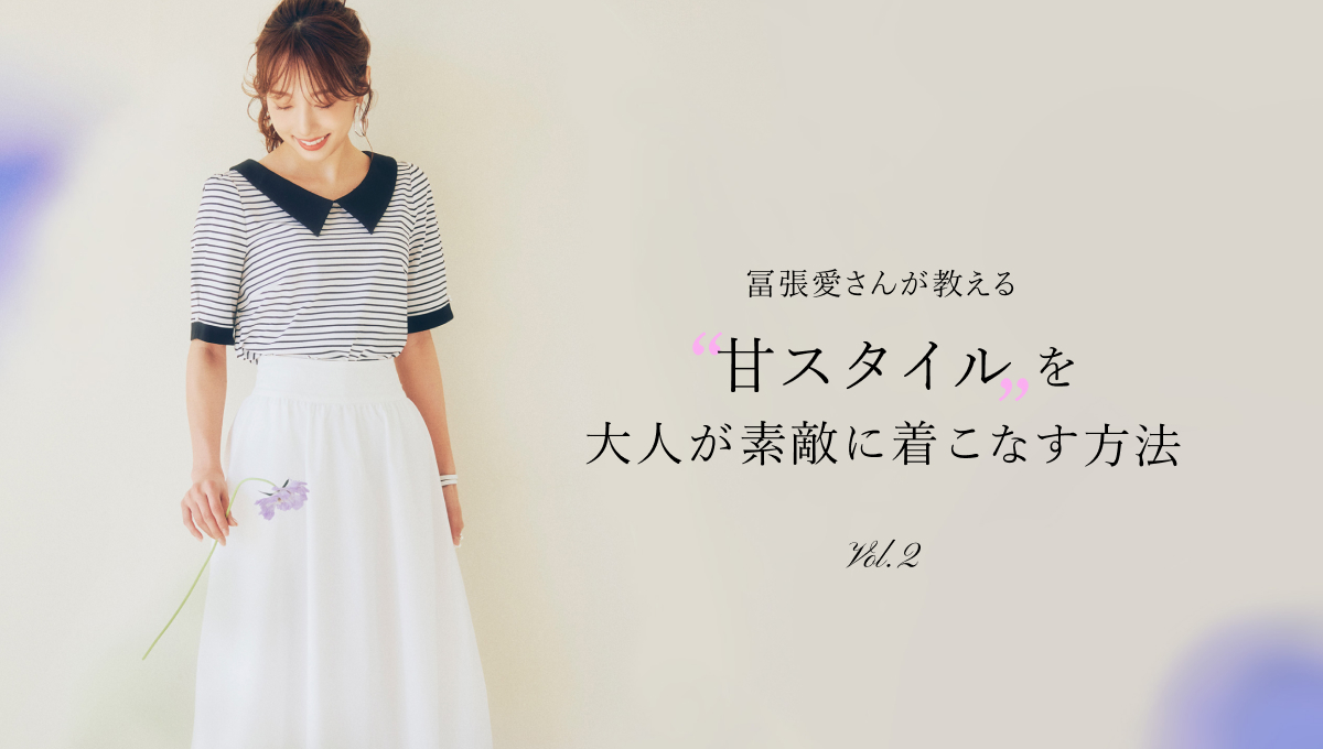 冨張愛さんが教える“甘スタイル”を大人が素敵に着こなす方法 Vol.2