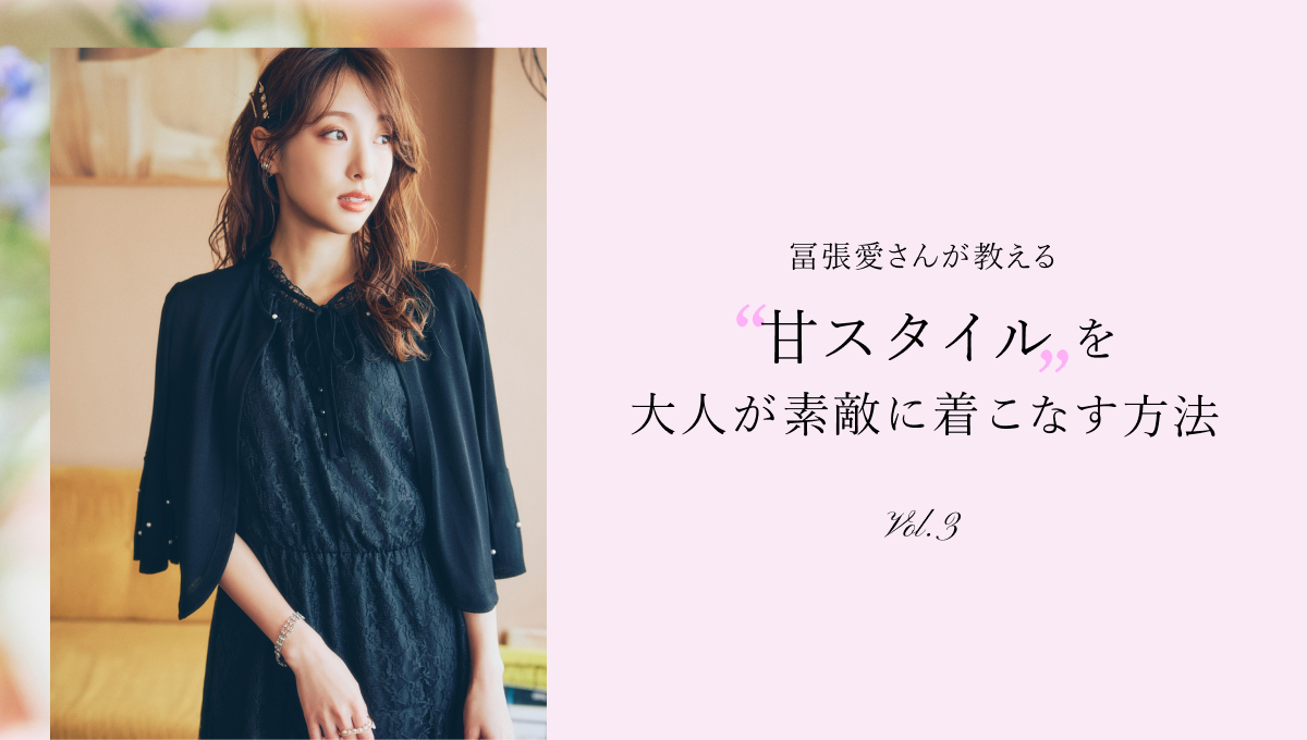 冨張愛さんが教える“甘スタイル”を大人が素敵に着こなす方法 Vol.3