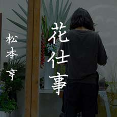 松本 亨 / 花仕事